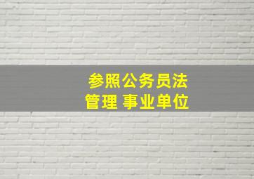 参照公务员法管理 事业单位